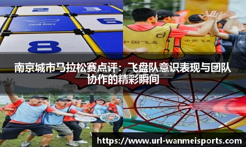 南京城市马拉松赛点评：飞盘队意识表现与团队协作的精彩瞬间